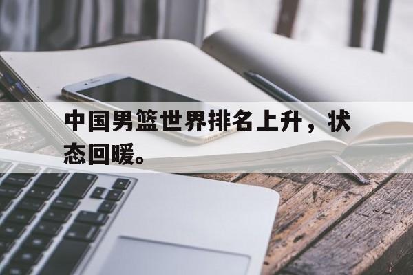 华体会官网-中国男篮世界排名上升，状态回暖。