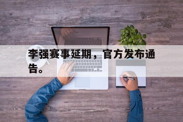 专注于体育-李强赛事延期，官方发布通告。