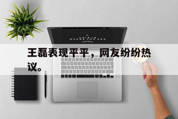 专注于体育-王磊表现平平，网友纷纷热议。
