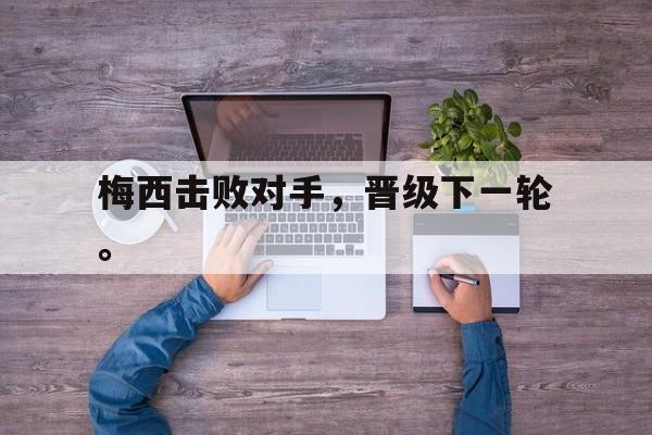 专注于体育-梅西击败对手，晋级下一轮。