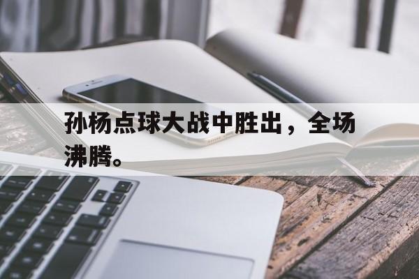 专注于体育-孙杨点球大战中胜出，全场沸腾。