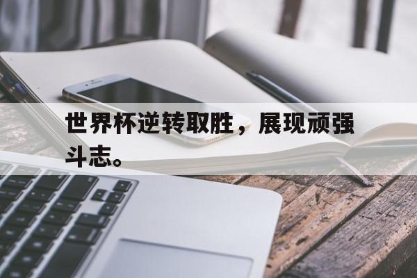 华体会官网-世界杯逆转取胜，展现顽强斗志。