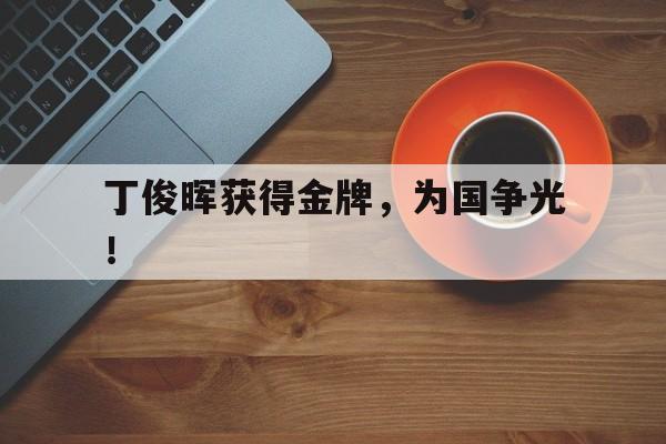 华体会官方网站-丁俊晖获得金牌，为国争光！