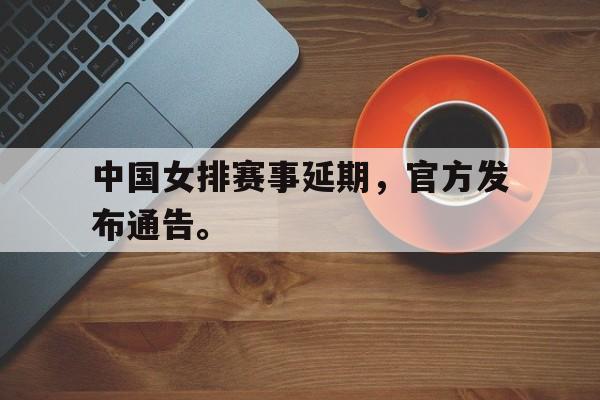 华体会官网-中国女排赛事延期，官方发布通告。