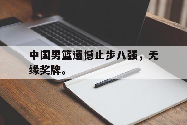 华体会官网-中国男篮遗憾止步八强，无缘奖牌。