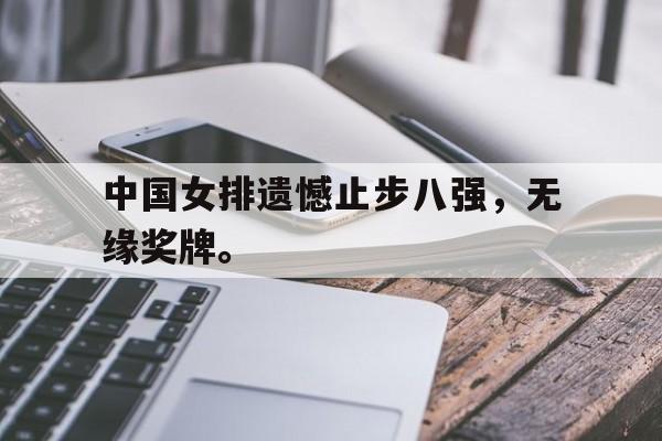 华体会官网-中国女排遗憾止步八强，无缘奖牌。