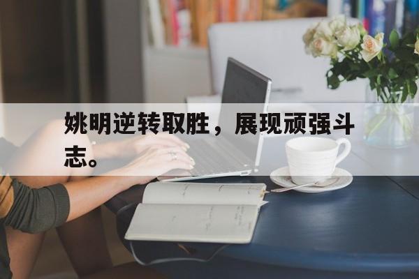 专注于体育-姚明逆转取胜，展现顽强斗志。