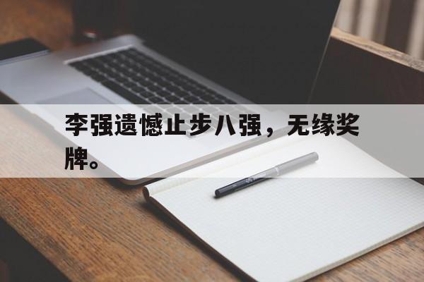 华体会官方网站-李强遗憾止步八强，无缘奖牌。