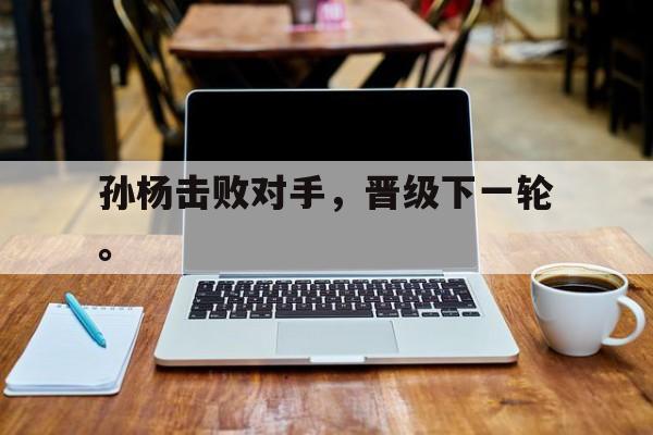 华体会官方网站-孙杨击败对手，晋级下一轮。