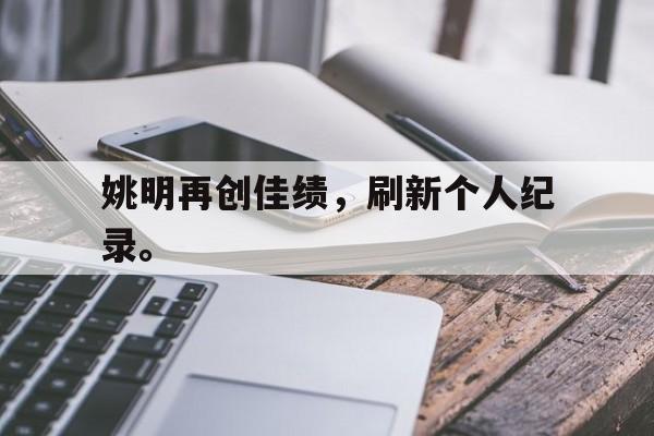 华体会官网-姚明再创佳绩，刷新个人纪录。