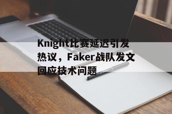 华体会官网-Knight比赛延迟引发热议，Faker战队发文回应技术问题