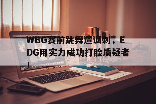 专注于体育-WBG赛前跳舞遭讽刺，EDG用实力成功打脸质疑者！