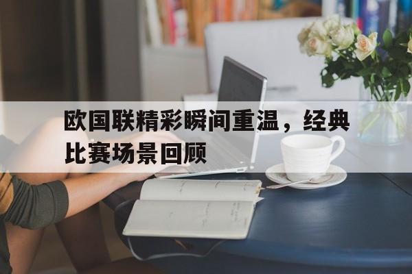 专注于体育-欧国联精彩瞬间重温，经典比赛场景回顾