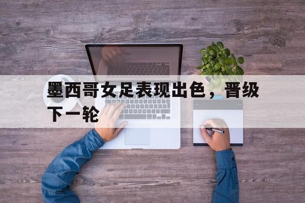 华体会官方网站-墨西哥女足表现出色，晋级下一轮