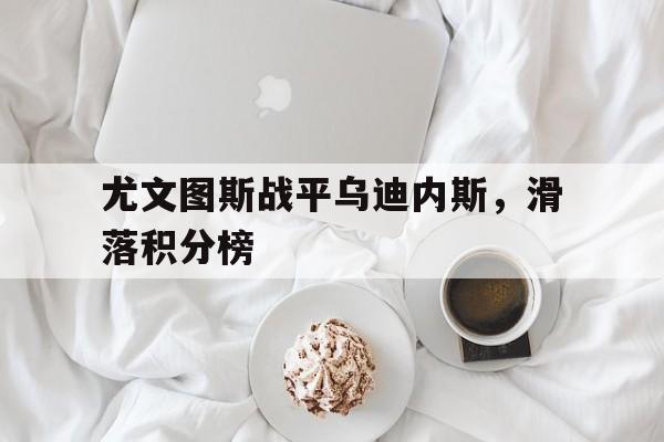 专注于体育-尤文图斯战平乌迪内斯，滑落积分榜
