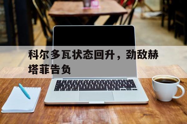 华体会官方网站-科尔多瓦状态回升，劲敌赫塔菲告负