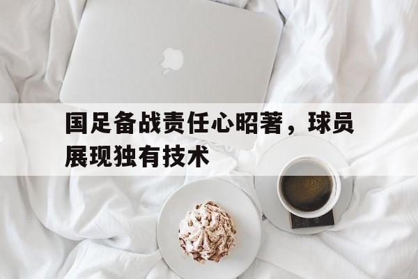 华体会官方网站-国足备战责任心昭著，球员展现独有技术