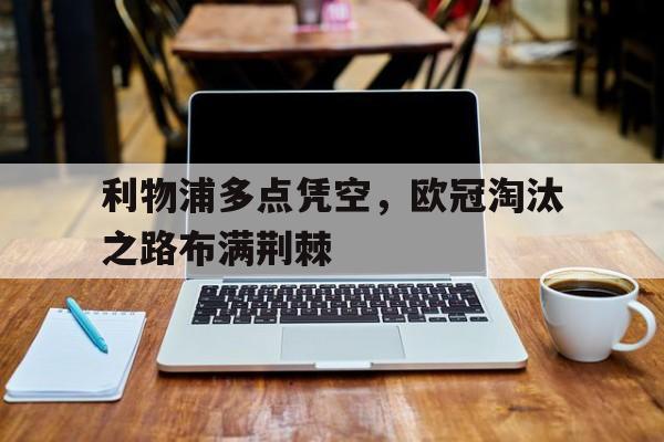 华体会官方网站-利物浦多点凭空，欧冠淘汰之路布满荆棘