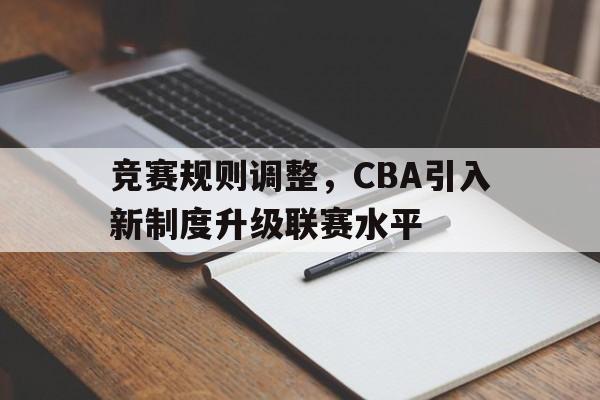 专注于体育-竞赛规则调整，CBA引入新制度升级联赛水平