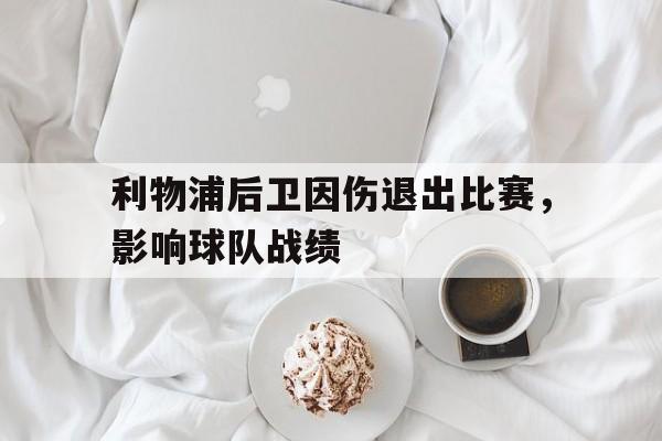 华体会官网-利物浦后卫因伤退出比赛，影响球队战绩