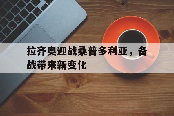 专注于体育-拉齐奥迎战桑普多利亚，备战带来新变化